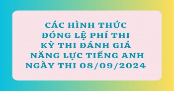 CÁC HÌNH THỨC ĐÓNG LỆ PHÍ THI KỲ THI ĐÁNH GIÁ NĂNG LỰC TIẾNG ANH NGÀY THI 08/09/2024